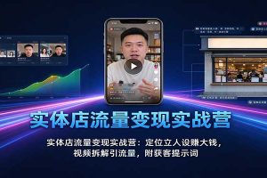实体店流量变现实战营：定位立人设赚大钱，视频拆解引流量，附获客提示词