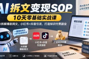 AI拆文变现SOP|10天零基础实战课,AI拆解爆款网文,小红书+抖音引流,打造知识付费副业