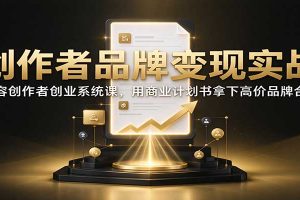 创作者品牌变现实战:内容创作者创业系统课,用商业计划书拿下高价品牌合作